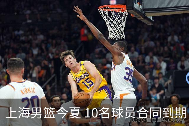 上海男篮今夏 10名球员合同到期，张镇麟 李弘权或拿D类顶薪！